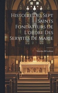 bokomslag Histoire des sept saints fondateurs de l'ordre des Servites de Marie