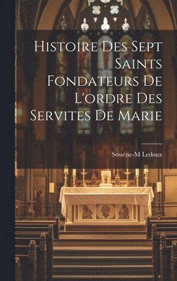 Histoire des sept saints fondateurs de l'ordre des Servites de Marie 1