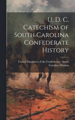 United Daughters of the Confederacy - U. D. C. Catechism of South Carolina Confederate History, Inbunden