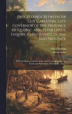 bokomslag Proceedings Between Sir Guy Carleton, Late Governor of the Province of Quebec, and Peter Livius, Esquire, Chief Justice of the Said Province [microform]