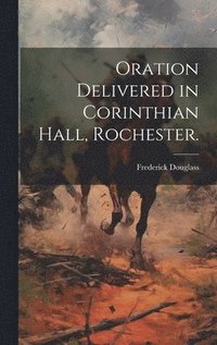 bokomslag Oration Delivered in Corinthian Hall, Rochester.