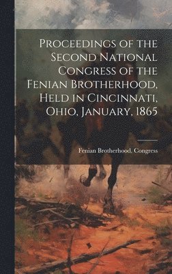 bokomslag Proceedings of the Second National Congress of the Fenian Brotherhood, Held in Cincinnati, Ohio, January, 1865