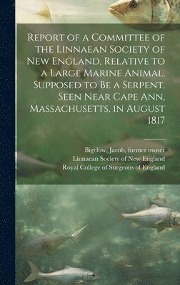 Report of a Committee of the Linnaean Society of New England, Relative to a Large Marine Animal, Supposed to Be a Serpent, Seen Near Cape Ann, Massachusetts, in August 1817 1