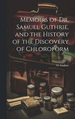 bokomslag Memoirs of Dr. Samuel Guthrie, and the History of the Discovery of Chloroform