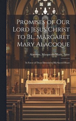 Marguerite Marie Saint Alacoque - Promises of Our Lord Jesus Christ to Bl. Margaret Mary Alacoque [microform], Inbunden