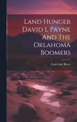 Land Hunger David L Payne And The Oklahoma Boomers 1