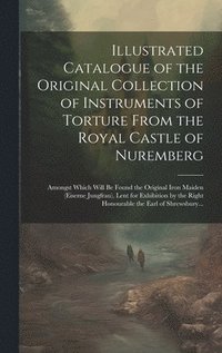 bokomslag Illustrated Catalogue of the Original Collection of Instruments of Torture From the Royal Castle of Nuremberg