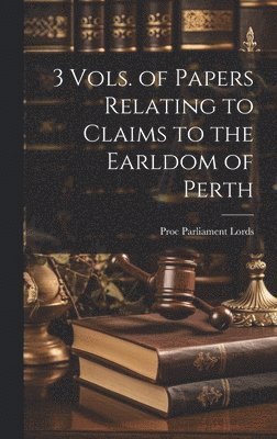 3 Vols. of Papers Relating to Claims to the Earldom of Perth