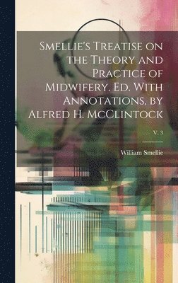 bokomslag Smellie's Treatise on the Theory and Practice of Midwifery. Ed. With Annotations, by Alfred H. McClintock; v. 3