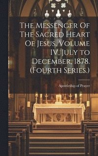 bokomslag Messenger Of The Sacred Heart Of Jesus, Volume IV, July to December, 1878. (Fourth Series.)