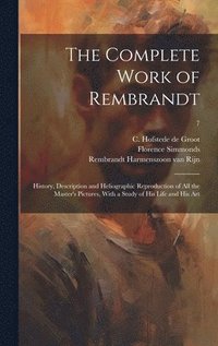 bokomslag The Complete Work of Rembrandt: History, Description and Heliographic Reproduction of All the Master's Pictures, With a Study of His Life and His Art;