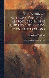 bokomslag The Work of Anthony Van Dyck, Reproduced in Five Hundred and Thirty-seven Illustrations; With a Biographical Introduction