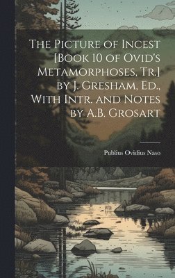 Picture of Incest [Book 10 of Ovid's Metamorphoses, Tr.] by J. Gresham, Ed., With Intr. and Notes by A.B. Grosart