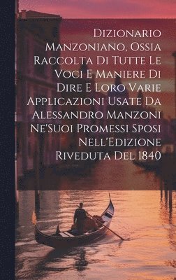 Anonymous - Dizionario Manzoniano, Ossia Raccolta Di Tutte Le Voci E Maniere Di Dire E Loro Varie Applicazioni Usate Da Alessandro Manzoni Ne'Suoi Promessi Sposi Nell'Edizione Riveduta Del 1840, Inbunden
