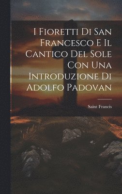 I Fioretti Di San Francesco E Il Cantico Del Sole Con Una Introduzione Di Adolfo Padovan 1