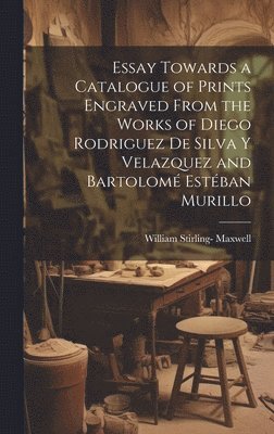 bokomslag Essay Towards a Catalogue of Prints Engraved From the Works of Diego Rodriguez De Silva Y Velazquez and Bartolom Estban Murillo