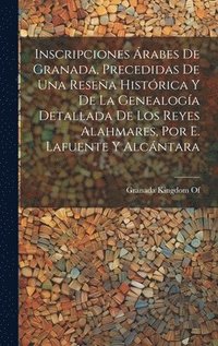 bokomslag Inscripciones rabes De Granada, Precedidas De Una Resea Histrica Y De La Genealoga Detallada De Los Reyes Alahmares, Por E. Lafuente Y Alcntara