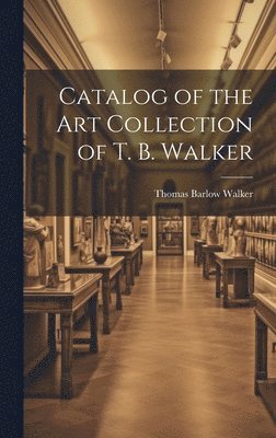 bokomslag Catalog of the Art Collection of T. B. Walker