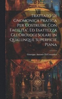 bokomslag Trattato Di Gnomonica Pratica Per Costruire Con Facilita', Ed Esattezza Gli Orologj Solari in Qualunque Superficie Piana