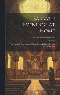 bokomslag Sabbath Evenings at Home; Or, Familiar Conversations On the Jewish Religion, Revised by D.a. De Sola