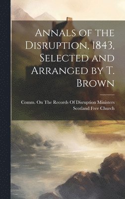 bokomslag Annals of the Disruption, 1843, Selected and Arranged by T. Brown