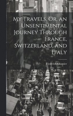 Frederick Chamier - My Travels, Or, an Unsentimental Journey Through France, Switzerland, and Italy, Inbunden