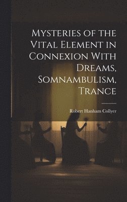 Mysteries of the Vital Element in Connexion With Dreams, Somnambulism, Trance 1