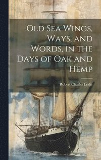 bokomslag Old Sea Wings, Ways, and Words, in the Days of Oak and Hemp