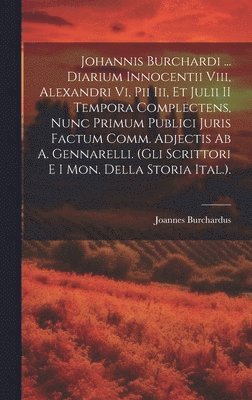 Joannes Burchardus - Johannis Burchardi ... Diarium Innocentii Viii, Alexandri Vi, Pii Iii, Et Julii II Tempora Complectens, Nunc Primum Publici Juris Factum Comm. Adjectis Ab A. Gennarelli. (Gli Scrittori E I Mon. Della Storia Ital.)., Inbunden