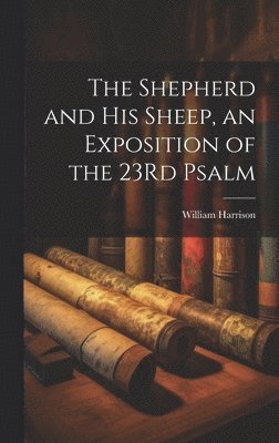 William Harrison - Shepherd and His Sheep, an Exposition of the 23Rd Psalm, Inbunden