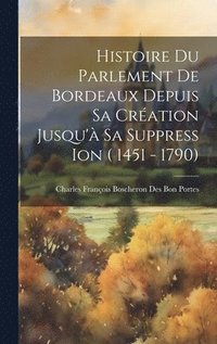bokomslag Histoire Du Parlement De Bordeaux Depuis Sa Cration Jusqu' Sa Suppress Ion ( 1451 - 1790)