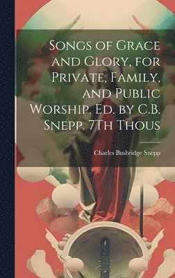 bokomslag Songs of Grace and Glory, for Private, Family, and Public Worship. Ed. by C.B. Snepp. 7Th Thous