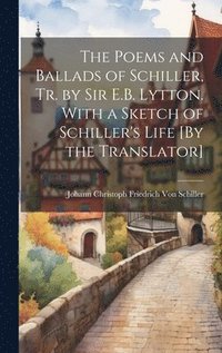 bokomslag The Poems and Ballads of Schiller, Tr. by Sir E.B. Lytton. With a Sketch of Schiller's Life [By the Translator]