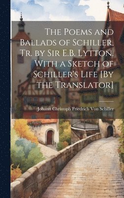 Johann Christoph Friedr Von Schiller - Poems and Ballads of Schiller, Tr. by Sir E.B. Lytton. With a Sketch of Schiller's Life [By the Translator], Inbunden