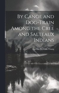 bokomslag By Canoe and Dog-Train Among the Cree and Salteaux Indians