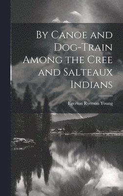 By Canoe and Dog-Train Among the Cree and Salteaux Indians 1