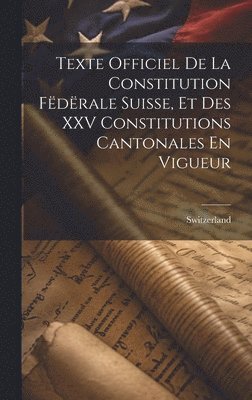 Switzerland - Texte Officiel De La Constitution Fëdërale Suisse, Et Des XXV Constitutions Cantonales En Vigueur, Inbunden