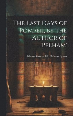 Last Days of Pompeii, by the Author of 'pelham'