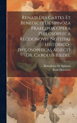 bokomslag Renati Des Cartes Et Benedicti De Spinoza Praecipua Opera Philosophica Recognovit Notitias Historico-Philosophicas Adjecit Dr. Carolus Riedel