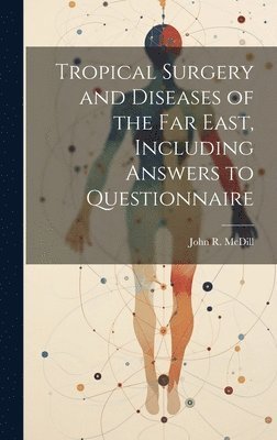 Tropical Surgery and Diseases of the Far East, Including Answers to Questionnaire 1