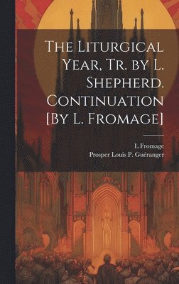 Prosper Louis P Guéranger, L Fromage, Prosper Louis P. Guéranger, L. Fromage - Liturgical Year, Tr. by L. Shepherd. Continuation [By L. Fromage], Inbunden