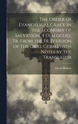 David Hollatz - Order of Evangelical Grace in the Economy of Salvation, 4 Dialogues, Tr. From the Fr. [Version of the Orig. Germ.] With Notes by the Translator, Inbunden