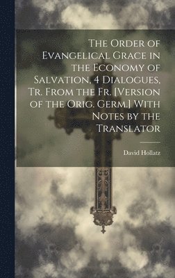 The Order of Evangelical Grace in the Economy of Salvation, 4 Dialogues, Tr. From the Fr. [Version of the Orig. Germ.] With Notes by the Translator 1