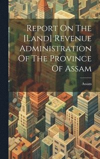 bokomslag Report On The [land] Revenue Administration Of The Province Of Assam