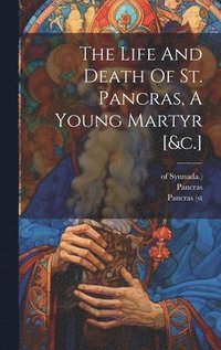 bokomslag The Life And Death Of St. Pancras, A Young Martyr [&c.]