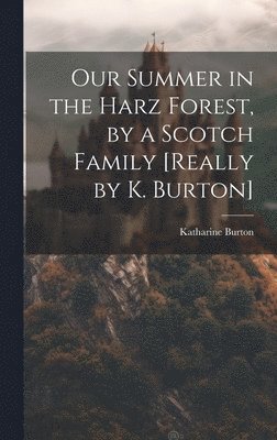 Our Summer in the Harz Forest, by a Scotch Family [Really by K. Burton] 1