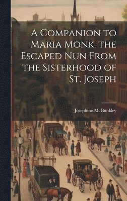 Companion to Maria Monk. the Escaped Nun From the Sisterhood of St. Joseph