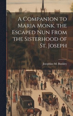 A Companion to Maria Monk. the Escaped Nun From the Sisterhood of St. Joseph 1