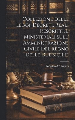 Collezione Delle Leggi, Decreti, Reali Rescritti, E Ministeriali Sull' Amministrazione Civile Del Regno Delle Due Sicilie 1