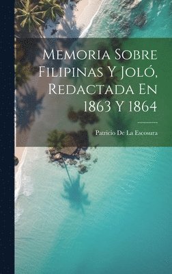 Memoria Sobre Filipinas Y Jol, Redactada En 1863 Y 1864 1